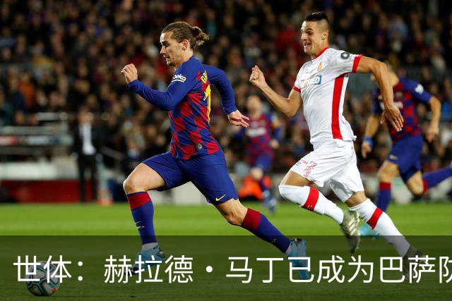 世体:赫拉德·马丁已成为巴萨防线支柱之一,俱乐部计划与他续约