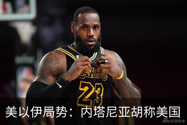 美以伊局势:内塔尼亚胡称美国“已经变了”;伊朗武装部队:任何情况下都不允许美军船只进入波斯湾;也门胡塞武装称沙特空袭造成多人伤亡